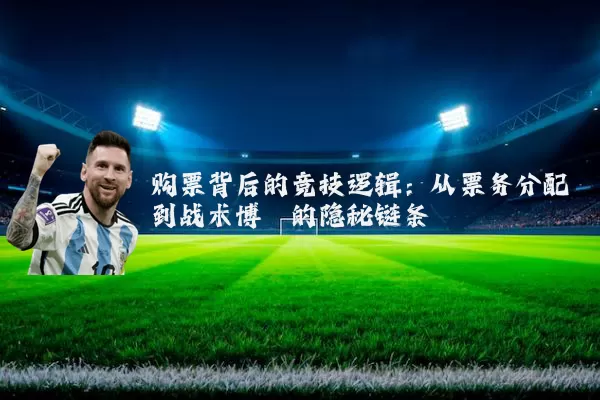 购票背后的竞技逻辑：从票务分配到战术博弈的隐秘链条