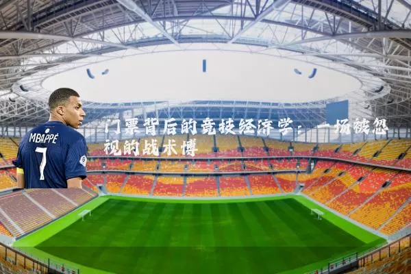 门票背后的竞技经济学:一场被忽视的战术博弈