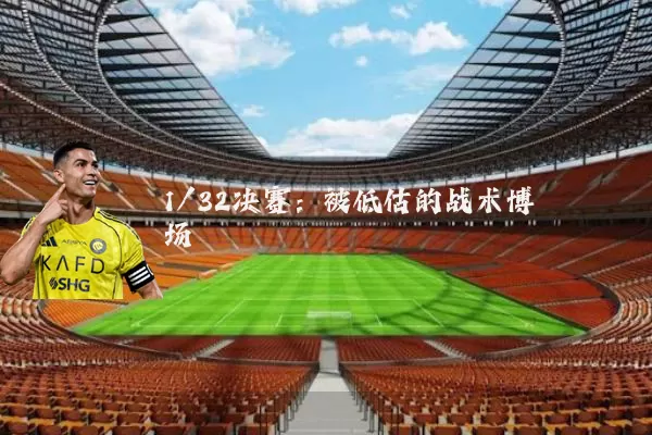 1/32决赛:被低估的战术博弈场