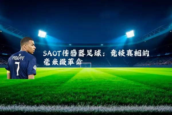 SAOT传感器足球:竞技真相的毫米级革命